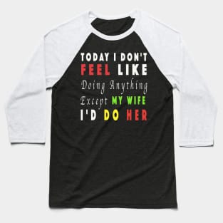 Today I Don't Feel Like Doing Anything Except My Wife Baseball T-Shirt